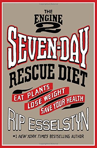 The Engine 2 Seven-Day Rescue Diet: Eat Plants